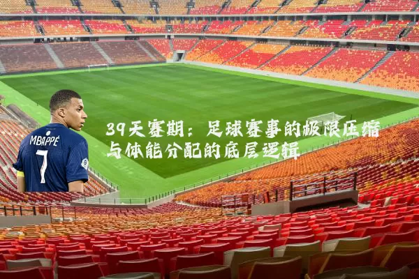 39天赛期：足球赛事的极限压缩与体能分配的底层逻辑