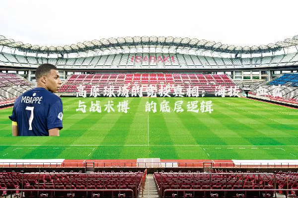 高原球场的竞技真相:海拔、血氧与战术博弈的底层逻辑