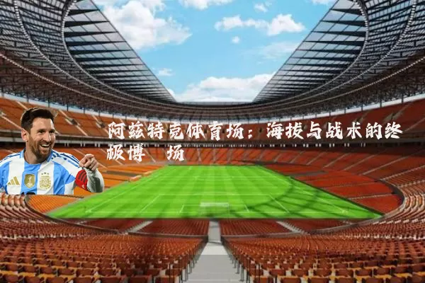 阿兹特克体育场:海拔与战术的终极博弈场