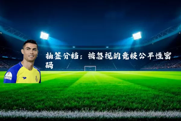 抽签分档:被忽视的竞技公平性密码