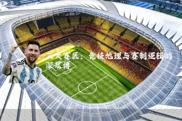 三大赛区:竞技地理与赛制逻辑的深层博弈
