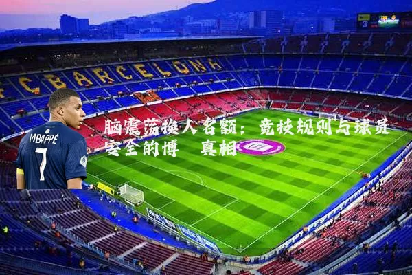 脑震荡换人名额:竞技规则与球员安全的博弈真相