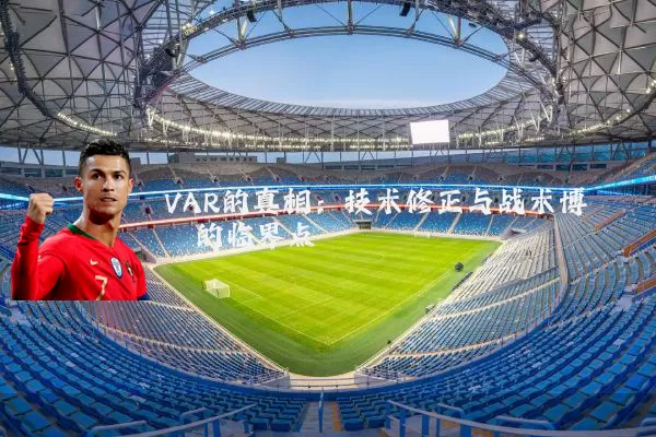 VAR的真相:技术修正与战术博弈的临界点