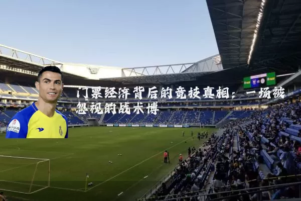 门票经济背后的竞技真相:一场被忽视的战术博弈
