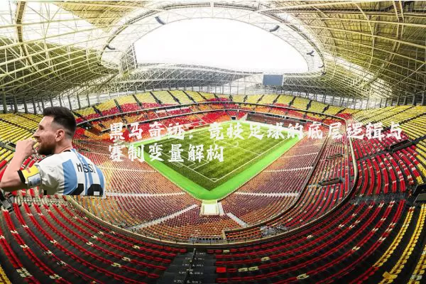 黑马奇迹：竞技足球的底层逻辑与赛制变量解构