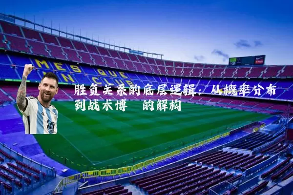 胜负关系的底层逻辑:从概率分布到战术博弈的解构