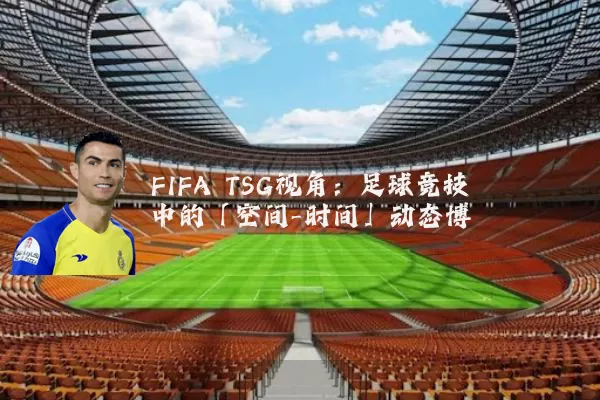 FIFA TSG视角:足球竞技中的「空间-时间」动态博弈