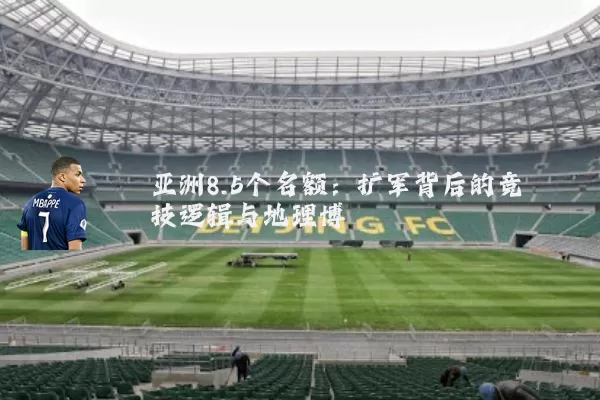 亚洲8.5个名额:扩军背后的竞技逻辑与地理博弈
