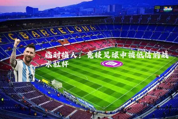 临时换人：竞技足球中被低估的战术杠杆