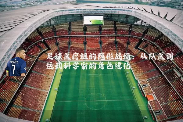 足球医疗组的隐形战场：从队医到运动科学家的角色进化
