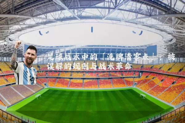 足球战术中的「洗牌清零点」：被误解的规则与战术革命